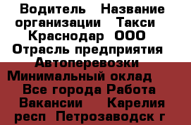 Водитель › Название организации ­ Такси 24 Краснодар, ООО › Отрасль предприятия ­ Автоперевозки › Минимальный оклад ­ 1 - Все города Работа » Вакансии   . Карелия респ.,Петрозаводск г.